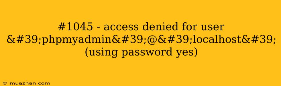 #1045 - Access Denied For User 'phpmyadmin'@'localhost' (using Password Yes)