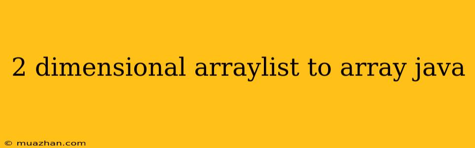 2 Dimensional Arraylist To Array Java