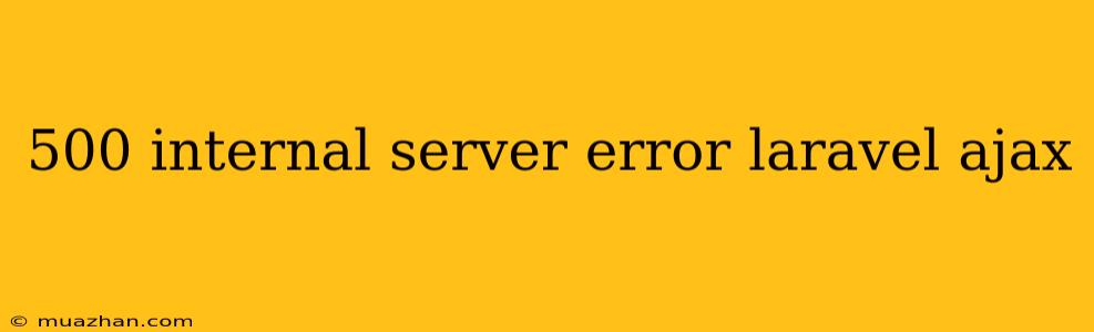 500 Internal Server Error Laravel Ajax