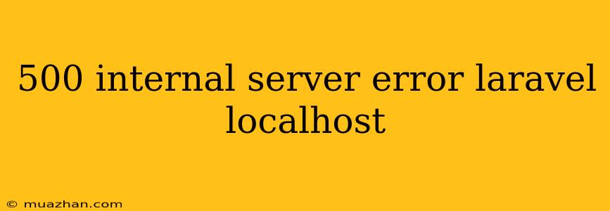500 Internal Server Error Laravel Localhost