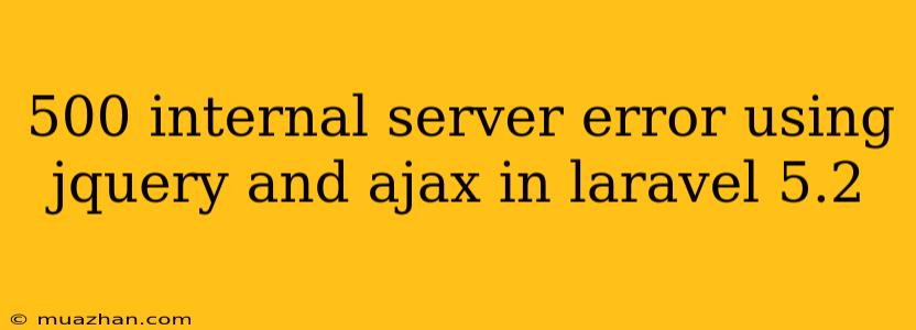 500 Internal Server Error Using Jquery And Ajax In Laravel 5.2
