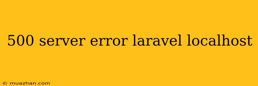500 Server Error Laravel Localhost