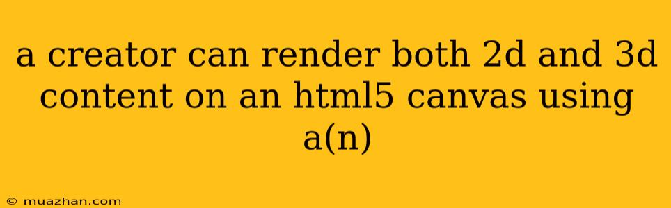 A Creator Can Render Both 2d And 3d Content On An Html5 Canvas Using A(n)