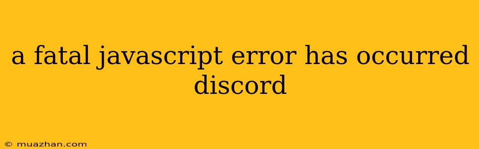 A Fatal Javascript Error Has Occurred Discord