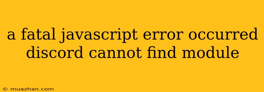 A Fatal Javascript Error Occurred Discord Cannot Find Module