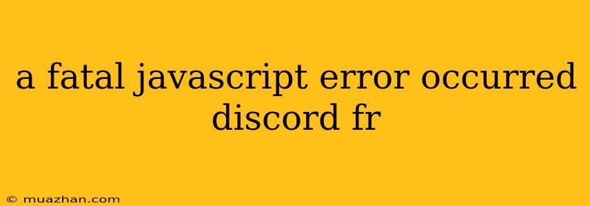 A Fatal Javascript Error Occurred Discord Fr