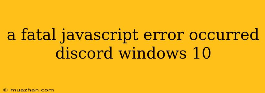 A Fatal Javascript Error Occurred Discord Windows 10