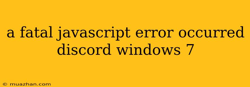 A Fatal Javascript Error Occurred Discord Windows 7
