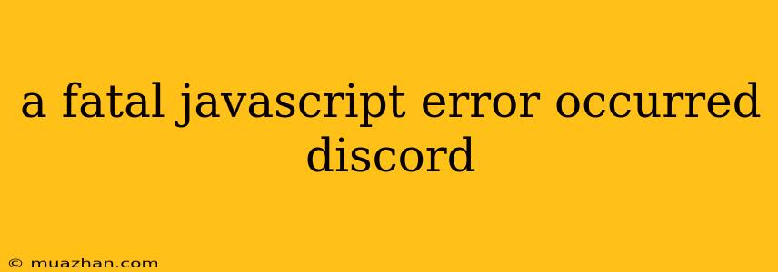 A Fatal Javascript Error Occurred Discord