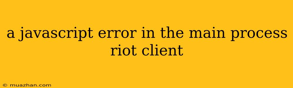 A Javascript Error In The Main Process Riot Client