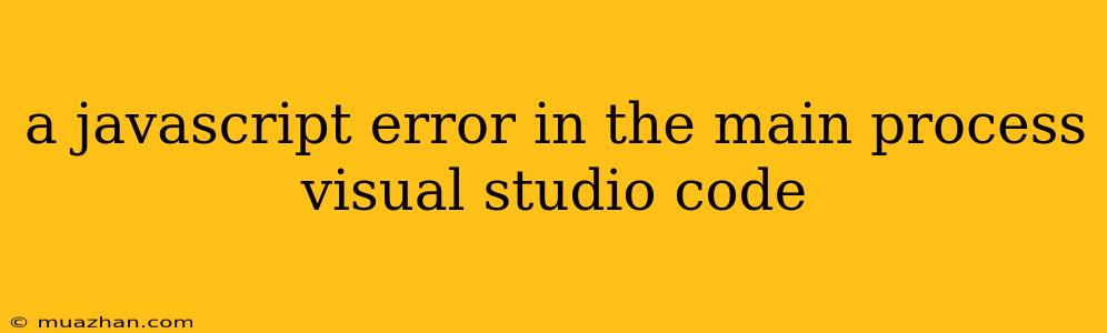 A Javascript Error In The Main Process Visual Studio Code