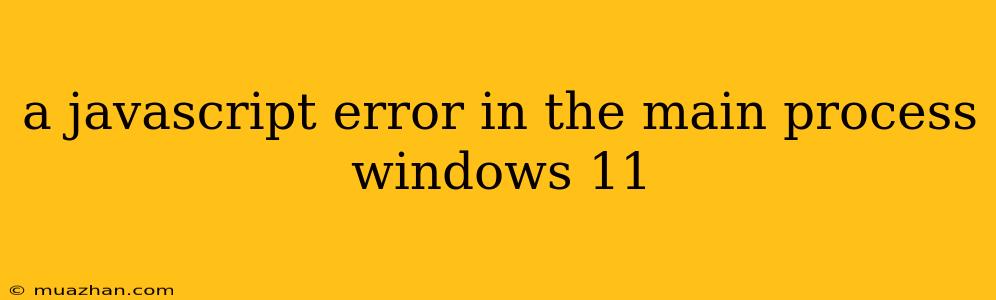 A Javascript Error In The Main Process Windows 11