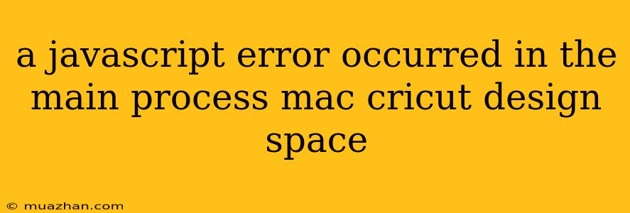 A Javascript Error Occurred In The Main Process Mac Cricut Design Space