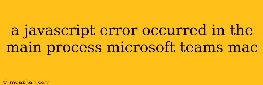 A Javascript Error Occurred In The Main Process Microsoft Teams Mac