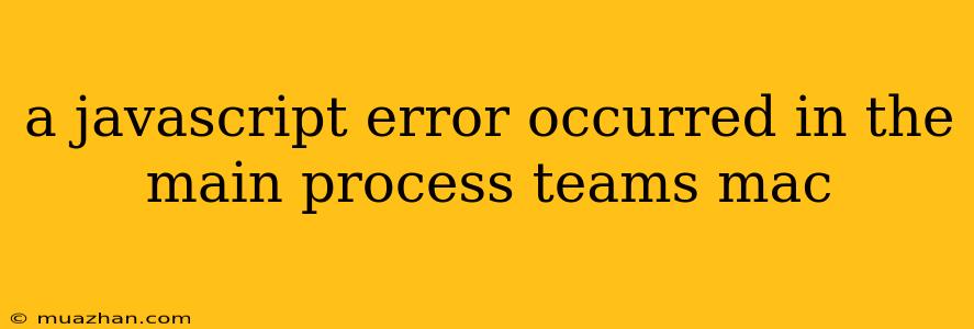 A Javascript Error Occurred In The Main Process Teams Mac