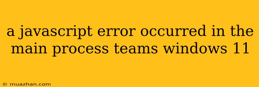 A Javascript Error Occurred In The Main Process Teams Windows 11