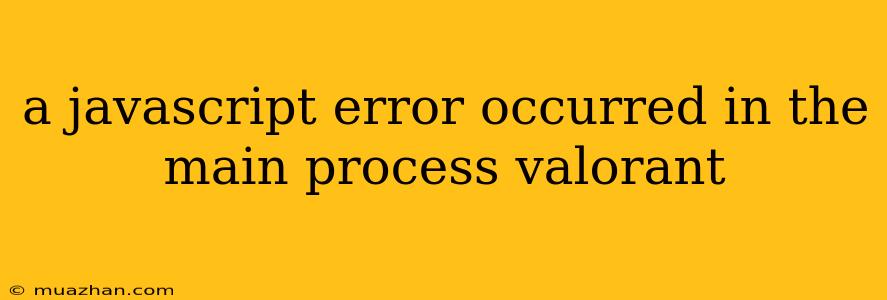 A Javascript Error Occurred In The Main Process Valorant