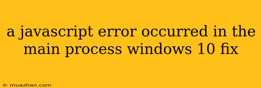 A Javascript Error Occurred In The Main Process Windows 10 Fix