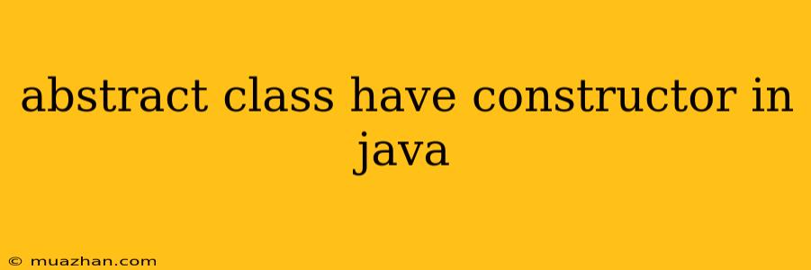 Abstract Class Have Constructor In Java