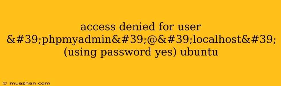 Access Denied For User 'phpmyadmin'@'localhost' (using Password Yes) Ubuntu