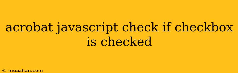 Acrobat Javascript Check If Checkbox Is Checked