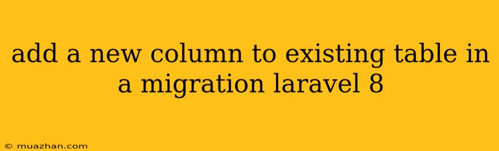 Add A New Column To Existing Table In A Migration Laravel 8