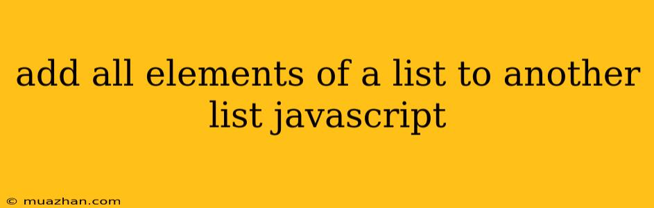 Add All Elements Of A List To Another List Javascript