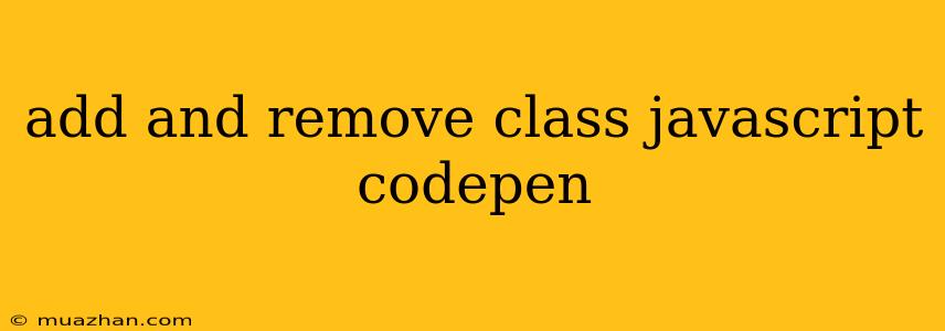 Add And Remove Class Javascript Codepen