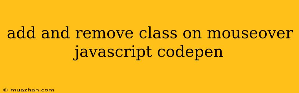 Add And Remove Class On Mouseover Javascript Codepen