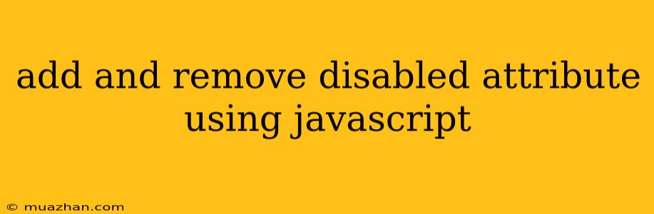 Add And Remove Disabled Attribute Using Javascript