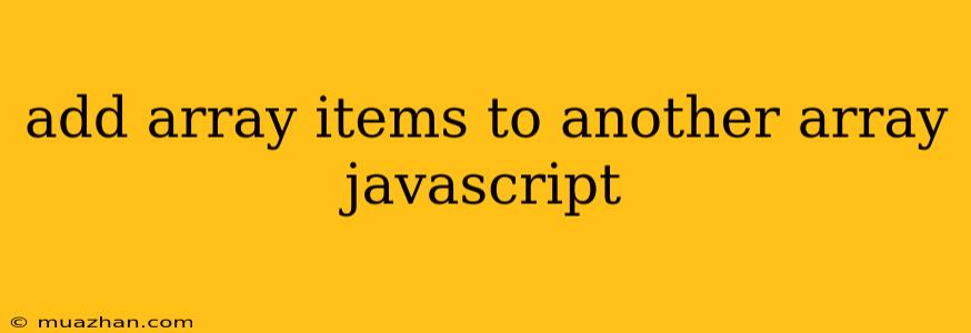 Add Array Items To Another Array Javascript