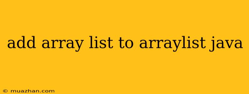 Add Array List To Arraylist Java