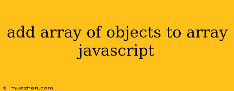 Add Array Of Objects To Array Javascript