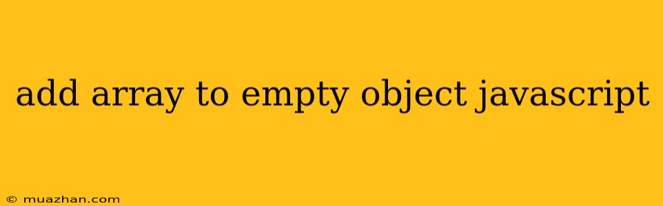 Add Array To Empty Object Javascript