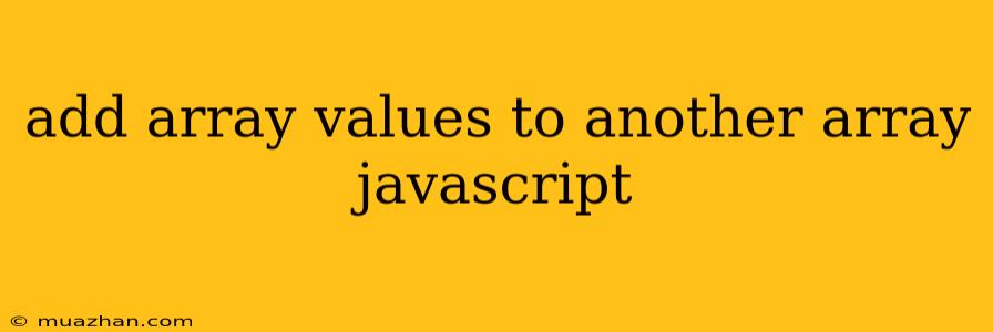 Add Array Values To Another Array Javascript
