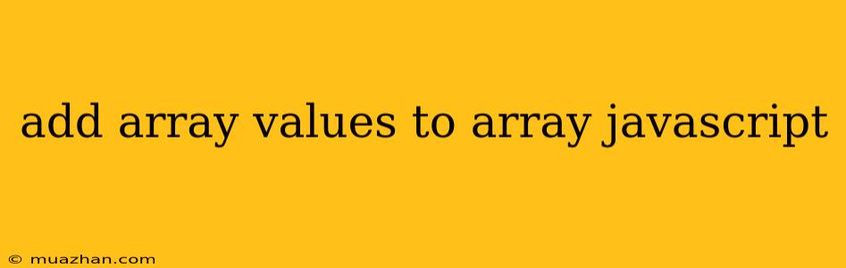 Add Array Values To Array Javascript