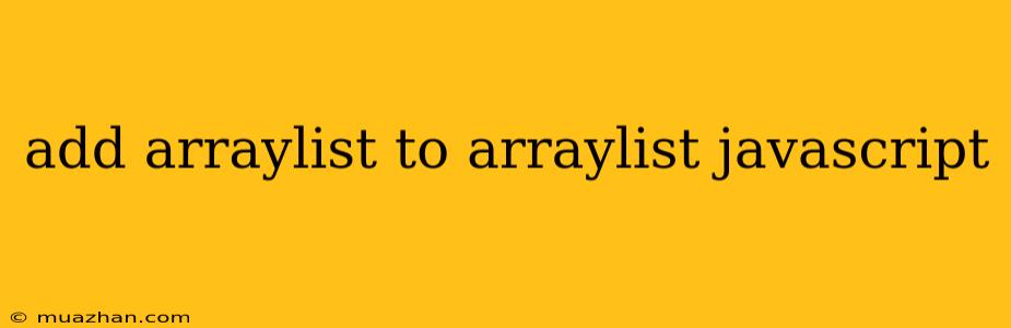 Add Arraylist To Arraylist Javascript