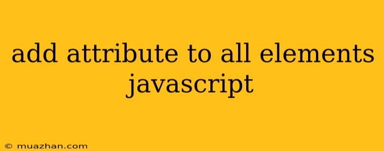 Add Attribute To All Elements Javascript