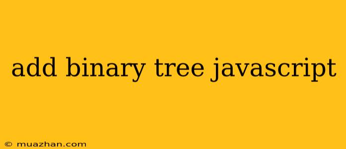 Add Binary Tree Javascript
