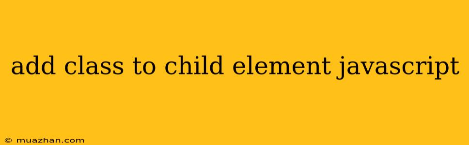Add Class To Child Element Javascript