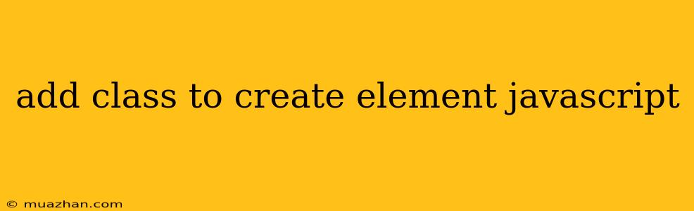 Add Class To Create Element Javascript