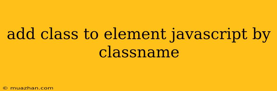 Add Class To Element Javascript By Classname