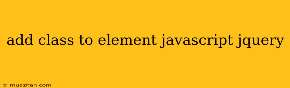 Add Class To Element Javascript Jquery