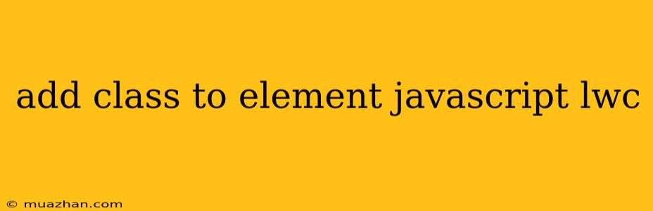 Add Class To Element Javascript Lwc