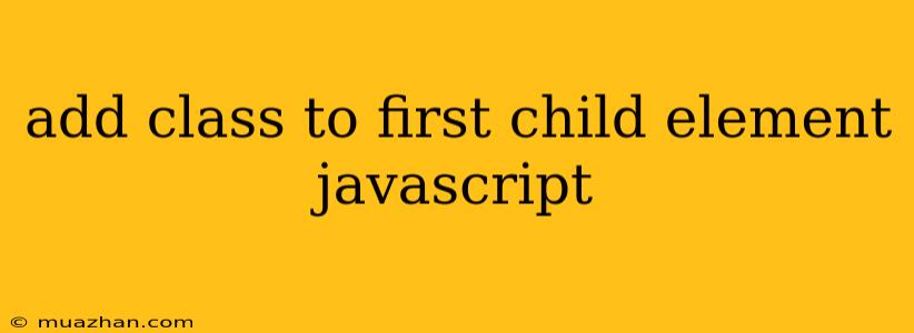 Add Class To First Child Element Javascript