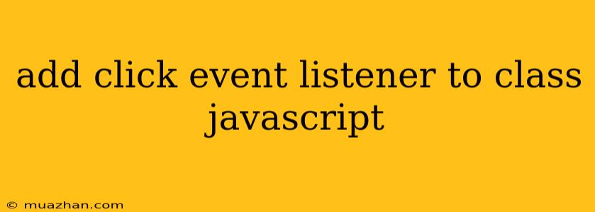 Add Click Event Listener To Class Javascript