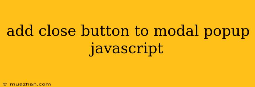 Add Close Button To Modal Popup Javascript