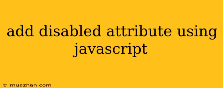 Add Disabled Attribute Using Javascript