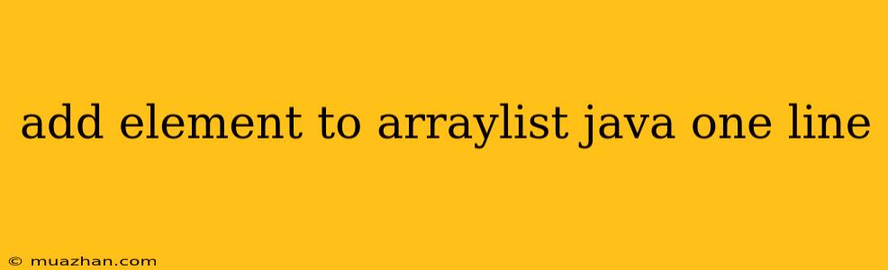 Add Element To Arraylist Java One Line