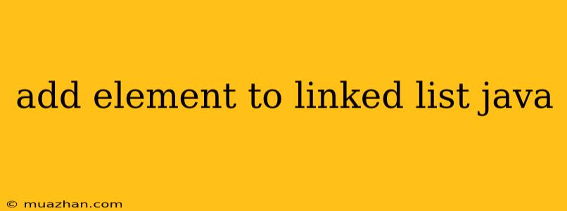 Add Element To Linked List Java